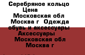 Серебряное кольцо › Цена ­ 1 200 - Московская обл., Москва г. Одежда, обувь и аксессуары » Аксессуары   . Московская обл.,Москва г.